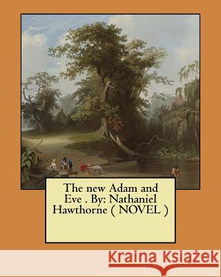 The new Adam and Eve . By: Nathaniel Hawthorne ( NOVEL ) Hawthorne, Nathaniel 9781974254156 Createspace Independent Publishing Platform