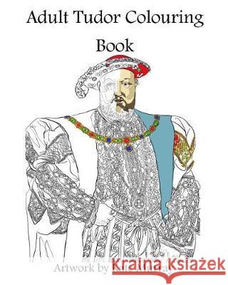 Tudor Colouring Book Kate Murray Kate Murray 9781974254989 Createspace Independent Publishing Platform