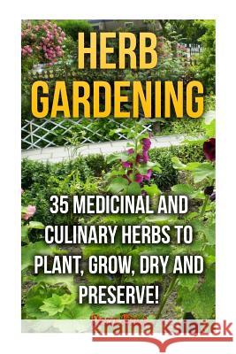 Herb Gardening: 35 Medicinal and Culinary Herbs to Plant, Grow, Dry and Preserve! Dora King 9781974259045 Createspace Independent Publishing Platform