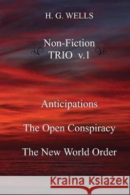 H. G. Wells Non-Fiction TRIO v.1: Anticipations, The Open Conspiracy, The New World Order Wells, H. G. 9781974260065 Createspace Independent Publishing Platform