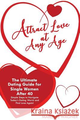 Attract Love At Any Age: The Ultimate Dating Guide for Single Women After 40 Simple Steps to Navigate Today's Dating World and Find LOve Again Spencer Hamilton Jenna Sayler Marlene Wagner 9781974261017