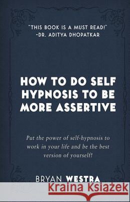 How To Do Self Hypnosis To Be More Assertive Westra, Bryan 9781974261376 Createspace Independent Publishing Platform