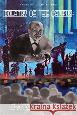 Idolatry Of The Campus: : How it entered our Universities and may ultimately lead to complete moral decay, bankruptcy, and destruction of our Carter Phd, Charles L. 9781974263233