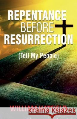 Repentance before Resurrection: Tell My People Hatfield, William Roy 9781974264759 Createspace Independent Publishing Platform