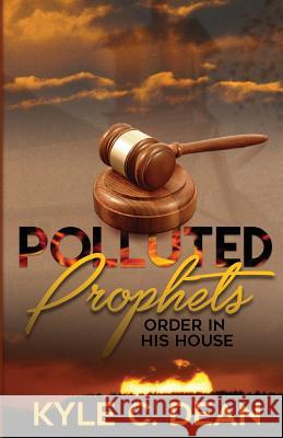 Polluted Prophets: Order in His House Kylce C. Dean 9781974266470 Createspace Independent Publishing Platform