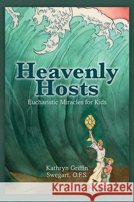 Heavenly Hosts (Second Edition): Eucharistic Miracles for Kids Griffin Swegart Ofs, Kathryn 9781974266524 Createspace Independent Publishing Platform