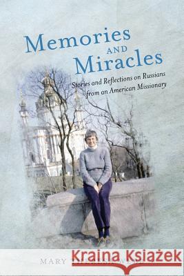 Memories and Miracles: Stories and Reflections on Russians from an American Missionary Mary Theresa Webb 9781974267873