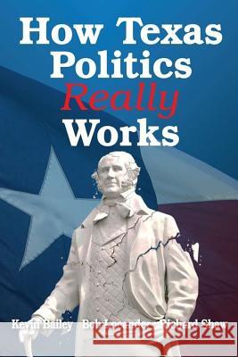 How Texas Politics Really Works Robert Locander Kevin Bailey Richard Shaw 9781974269518