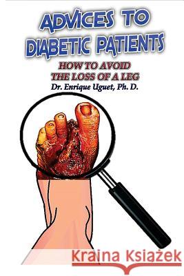 Advices to Diabetic Patients: How to avoid the loss of a leg Uguet Ph. D., Enrique 9781974269617 Createspace Independent Publishing Platform