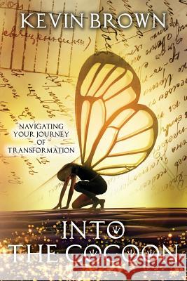 Into the Cocoon: Navigating your journey to Transformation Brown, Kevin D. 9781974269815