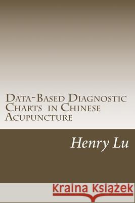 Data-Based Diagnostic Charts in Chinese Acupuncture Henry C. Lu 9781974270736 Createspace Independent Publishing Platform