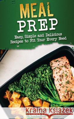 Meal Prep: Easy, Delicious Recipes Louis Laurent 9781974271566 Createspace Independent Publishing Platform