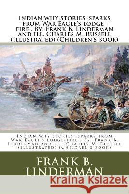 Indian why stories; sparks from War Eagle's lodge-fire . By: Frank B. Linderman and ill. Charles M. Russell (Illustrated) (Children's book) Russell, Charles M. 9781974272594
