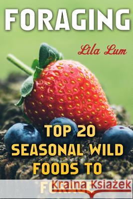 Foraging: Top 20 Seasonal Wild Foods to Forage Lila Lum 9781974273430 Createspace Independent Publishing Platform