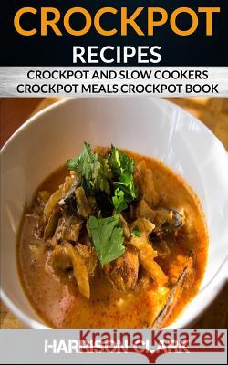 Crockpot Recipes: Crockpot and Slow Cookers, Crockpot Meals Crockpot Book Harrison Clark 9781974273713 Createspace Independent Publishing Platform
