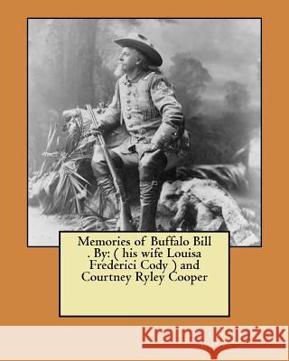 Memories of Buffalo Bill . By: ( his wife Louisa Frederici Cody ) and Courtney Ryley Cooper Cooper, Courtney Ryley 9781974280049 Createspace Independent Publishing Platform