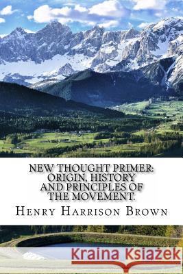 New Thought Primer: Origin, History and Principles of the Movement. Henry Harrison Brown 9781974280599 Createspace Independent Publishing Platform