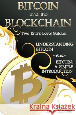 Bitcoin and the Blockchain - Two Entry Level Guides: Bitcoin: A Simple Introduction and Understanding Bitcoin Eric Morse 9781974281923 Createspace Independent Publishing Platform