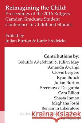 Reimagining the Child: Proceedings of the 2016 Rutgers-Camden Graduate Student Conference in Childhood Studies Julian Burton Clovis Bergere Shelly Buchanan 9781974282111 Createspace Independent Publishing Platform