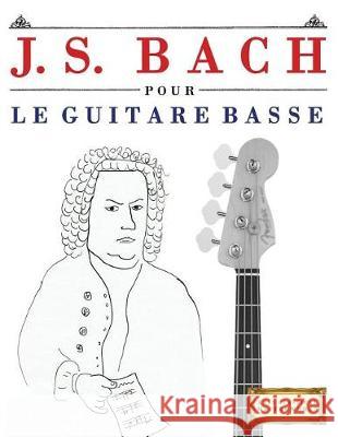 J. S. Bach Pour Le Guitare Basse: 10 Pi Easy Classical Masterworks 9781974282814 Createspace Independent Publishing Platform