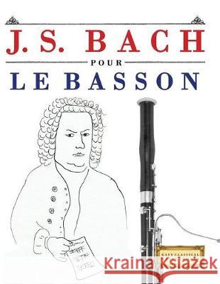 J. S. Bach Pour Le Basson: 10 Pi Easy Classical Masterworks 9781974282821 Createspace Independent Publishing Platform