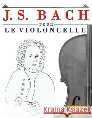 J. S. Bach Pour Le Violoncelle: 10 Pi Easy Classical Masterworks 9781974282845 Createspace Independent Publishing Platform