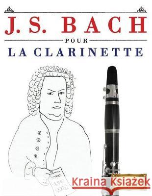 J. S. Bach Pour La Clarinette: 10 Pi Easy Classical Masterworks 9781974282852 Createspace Independent Publishing Platform