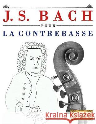 J. S. Bach Pour La Contrebasse: 10 Pi Easy Classical Masterworks 9781974282876 Createspace Independent Publishing Platform