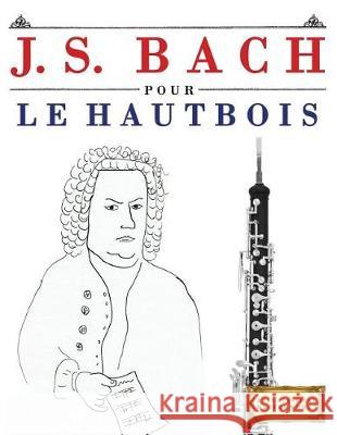 J. S. Bach Pour Le Hautbois: 10 Pi Easy Classical Masterworks 9781974282913 Createspace Independent Publishing Platform