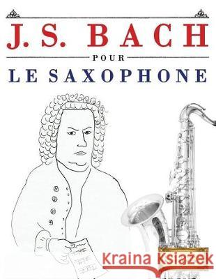 J. S. Bach Pour Le Saxophone: 10 Pi Easy Classical Masterworks 9781974282937 Createspace Independent Publishing Platform