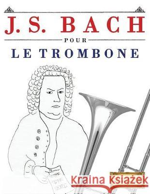 J. S. Bach Pour Le Trombone: 10 Pi Easy Classical Masterworks 9781974282944 Createspace Independent Publishing Platform