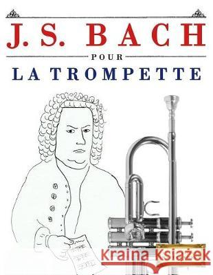 J. S. Bach Pour La Trompette: 10 Pi Easy Classical Masterworks 9781974282951 Createspace Independent Publishing Platform