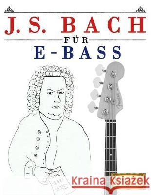 J. S. Bach Für E-Bass: 10 Leichte Stücke Für E-Bass Anfänger Buch Easy Classical Masterworks 9781974283217 Createspace Independent Publishing Platform