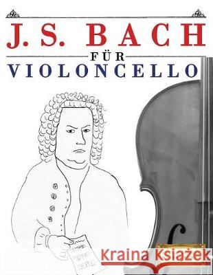 J. S. Bach Für Violoncello: 10 Leichte Stücke Für Violoncello Anfänger Buch Easy Classical Masterworks 9781974283392 Createspace Independent Publishing Platform