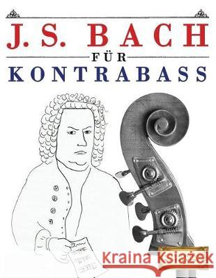 J. S. Bach Für Kontrabass: 10 Leichte Stücke Für Kontrabass Anfänger Buch Easy Classical Masterworks 9781974283415 Createspace Independent Publishing Platform