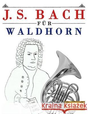 J. S. Bach Für Waldhorn: 10 Leichte Stücke Für Waldhorn Anfänger Buch Easy Classical Masterworks 9781974283439 Createspace Independent Publishing Platform