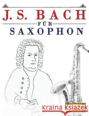 J. S. Bach Für Saxophon: 10 Leichte Stücke Für Saxophon Anfänger Buch Easy Classical Masterworks 9781974283477 Createspace Independent Publishing Platform