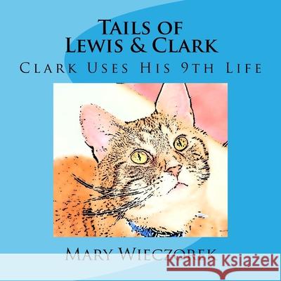 Tails of Lewis & Clark: Clark Uses His 9th Life Mary Wieczorek 9781974283484 Createspace Independent Publishing Platform