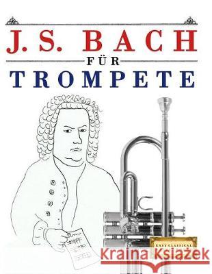 J. S. Bach Für Trompete: 10 Leichte Stücke Für Trompete Anfänger Buch Easy Classical Masterworks 9781974283507 Createspace Independent Publishing Platform