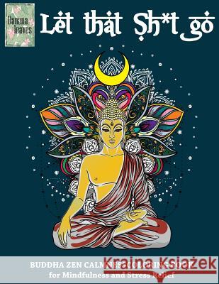 Let that Sh*t Go, BUDDHA ZEN CALMNESS COLORING BOOK for Mindfulness and Stress Relief: Anti stress art therapy coloring book, 25 pictures Leaves, Banana 9781974283521 Createspace Independent Publishing Platform