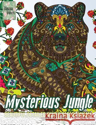 Mysterious Jungle, Beautiful detailed WILD & SAFARI ANIMAL: Anti stress art therapy coloring book, 25 pictures Leaves, Banana 9781974283606 Createspace Independent Publishing Platform