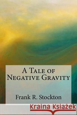 A Tale of Negative Gravity Frank R. Stockton 9781974283903