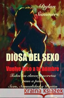 Diosa del Sexo: vuelve loco a tu hombre: Todas las claves y secretos sobre el Sexo, la Sensualidad y la Pasión Burillo, Sara 9781974286164