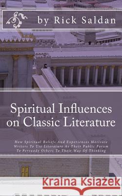 Spiritual Influences on Classic Literature: How Spiritual Beliefs And Experiences Motivate Writers To Use Literature As Their Public Forum To Persuade Saldan, Rick 9781974287383 Createspace Independent Publishing Platform