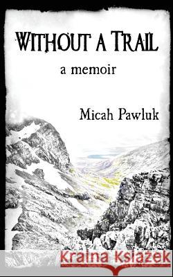 Without a Trail: a Memoir Pawluk, Micah 9781974289110