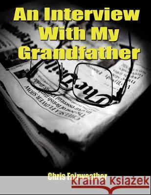 An Interview with My Grandfather: A Simple Do-It-Yourself Personal History Chris Fairweather 9781974292233 Createspace Independent Publishing Platform