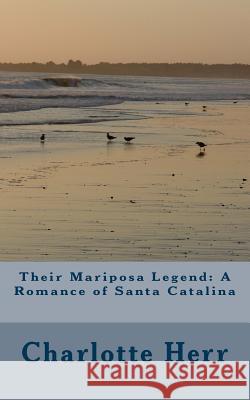 Their Mariposa Legend: A Romance of Santa Catalina Charlotte B. Herr 9781974294220