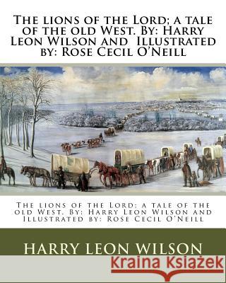 The lions of the Lord; a tale of the old West. By: Harry Leon Wilson and Illustrated by: Rose Cecil O'Neill O'Neill, Rose Cecil 9781974296934 Createspace Independent Publishing Platform