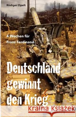 4 Wochen für Franz Ferdinand: 1918 So hätte Deutschland den Krieg gewonnen und die Welt gerettet! Opelt, Rudiger 9781974297337 Createspace Independent Publishing Platform