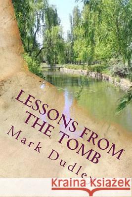 Lessons from the Tomb Mark Dudley 9781974297443 Createspace Independent Publishing Platform